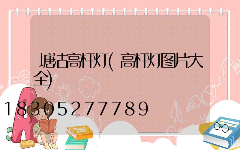 塘沽高杆灯(高杆灯图片大全)