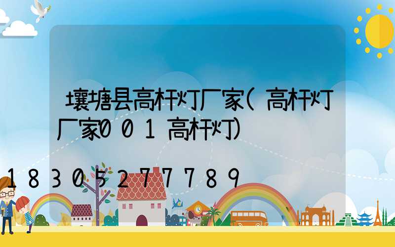 壤塘县高杆灯厂家(高杆灯厂家001高杆灯)
