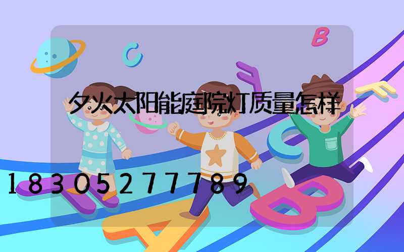 夕火太阳能庭院灯质量怎样