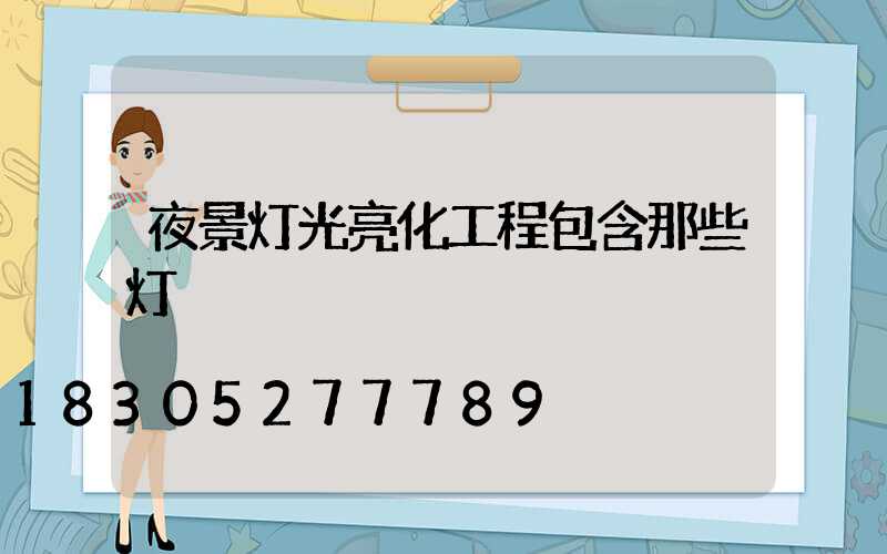 夜景灯光亮化工程包含那些灯