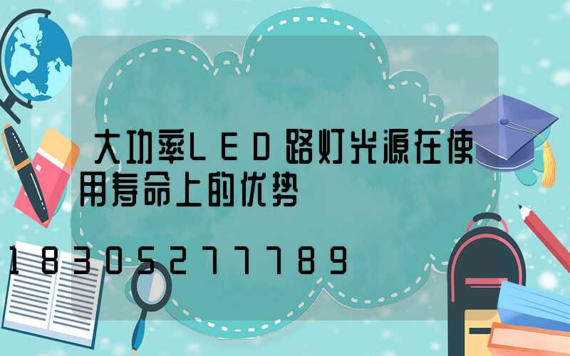 大功率LED路灯光源在使用寿命上的优势