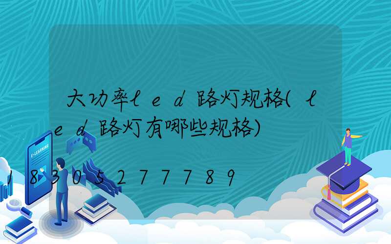 大功率led路灯规格(led路灯有哪些规格)