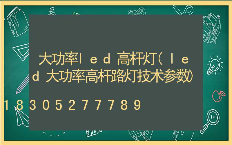 大功率led高杆灯(led大功率高杆路灯技术参数)
