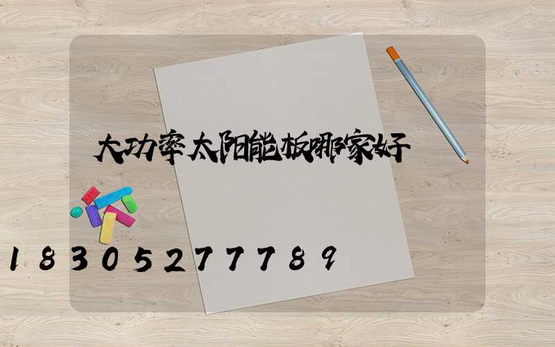 大功率太阳能板哪家好