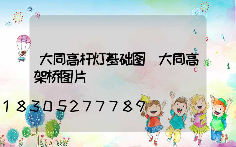 大同高杆灯基础图(大同高架桥图片)