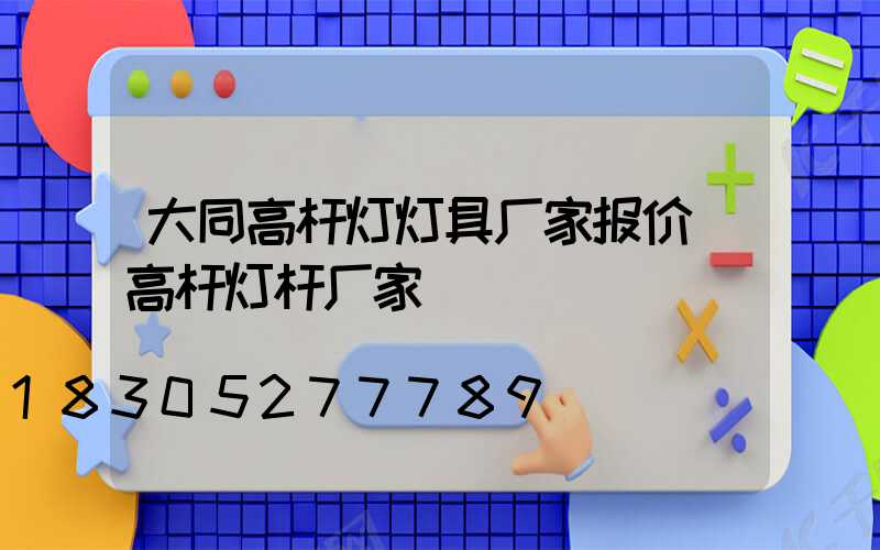 大同高杆灯灯具厂家报价(高杆灯杆厂家)