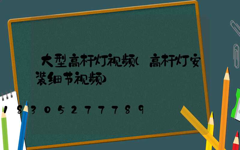 大型高杆灯视频(高杆灯安装细节视频)