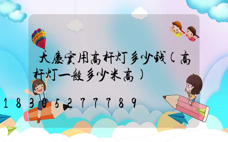大庆实用高杆灯多少钱(高杆灯一般多少米高)