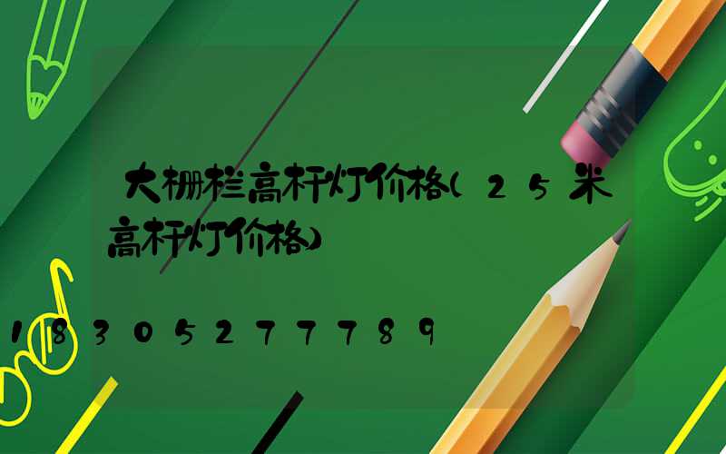 大栅栏高杆灯价格(25米高杆灯价格)