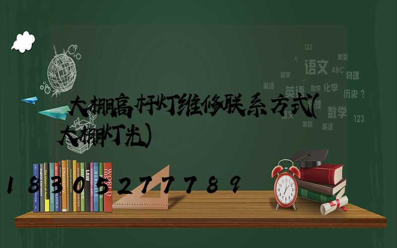 大棚高杆灯维修联系方式(大棚灯光)
