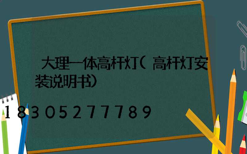 大理一体高杆灯(高杆灯安装说明书)