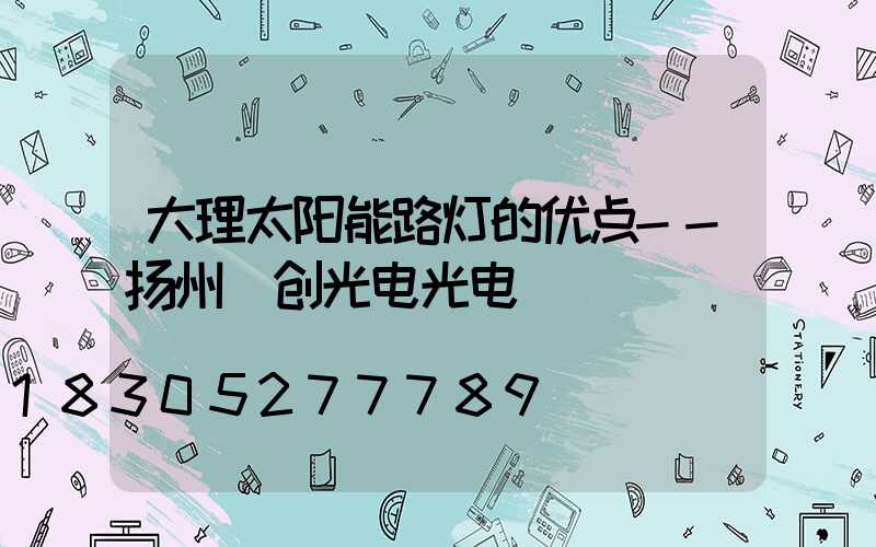 大理太阳能路灯的优点--扬州氿创光电光电