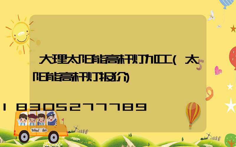 大理太阳能高杆灯加工(太阳能高杆灯报价)