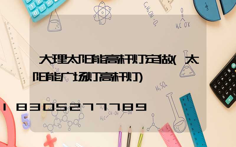 大理太阳能高杆灯定做(太阳能广场灯高杆灯)