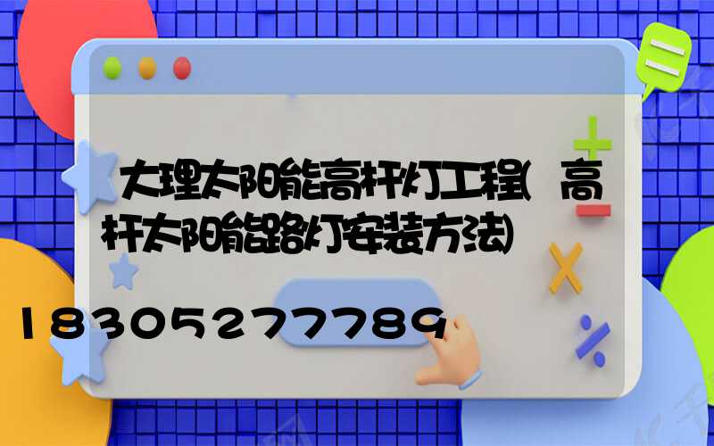大理太阳能高杆灯工程(高杆太阳能路灯安装方法)