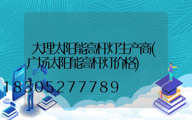 大理太阳能高杆灯生产商(广场太阳能高杆灯价格)