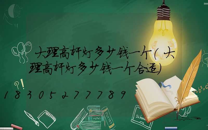 大理高杆灯多少钱一个(大理高杆灯多少钱一个合适)