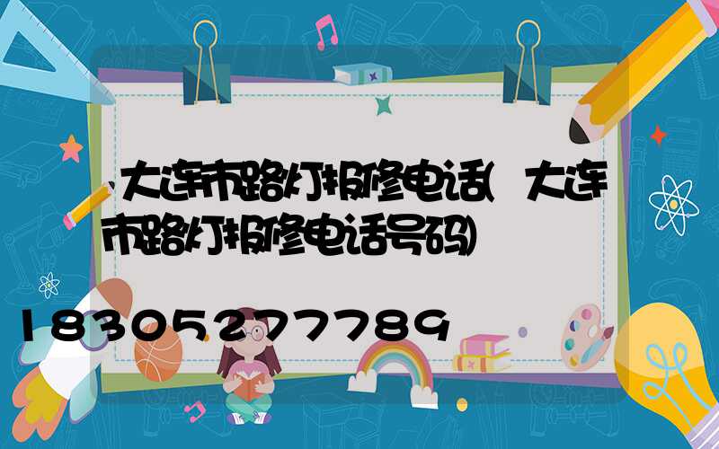 大连市路灯报修电话(大连市路灯报修电话号码)
