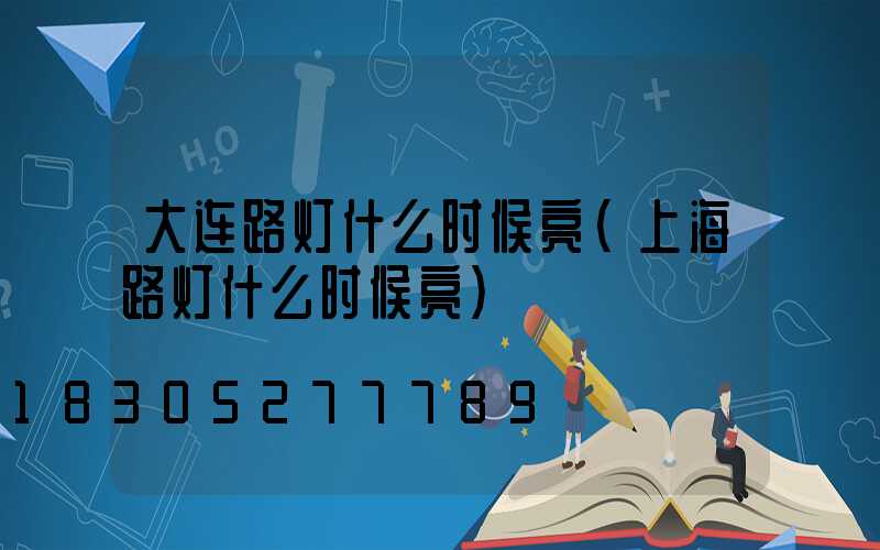 大连路灯什么时候亮(上海路灯什么时候亮)