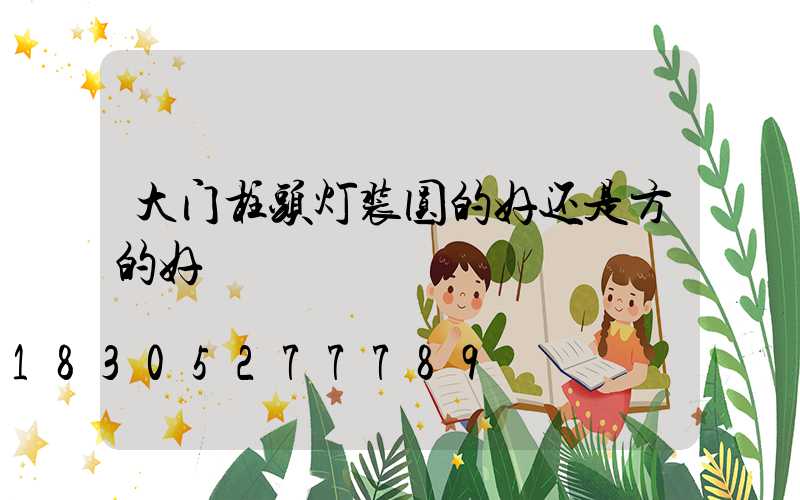 大门柱头灯装圆的好还是方的好