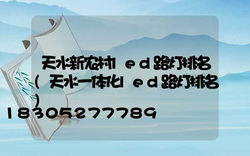 天水新农村led路灯排名(天水一体化led路灯排名)