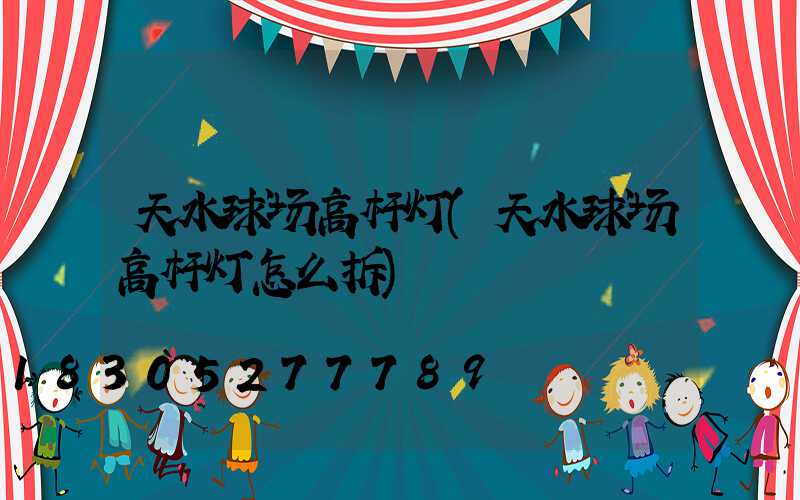 天水球场高杆灯(天水球场高杆灯怎么拆)