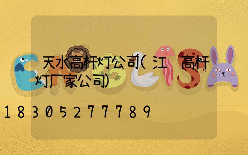 天水高杆灯公司(江苏高杆灯厂家公司)
