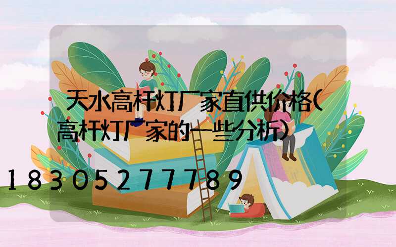 天水高杆灯厂家直供价格(高杆灯厂家的一些分析)