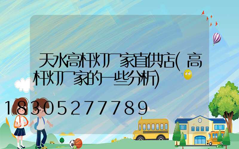 天水高杆灯厂家直供店(高杆灯厂家的一些分析)