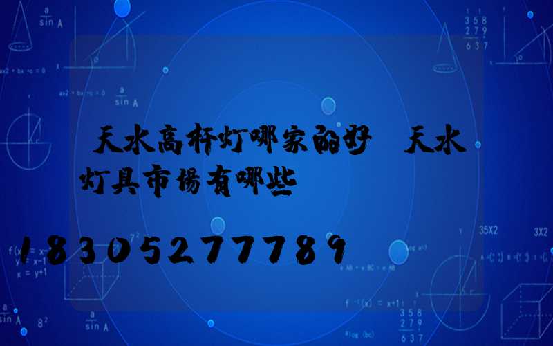 天水高杆灯哪家的好(天水灯具市场有哪些)