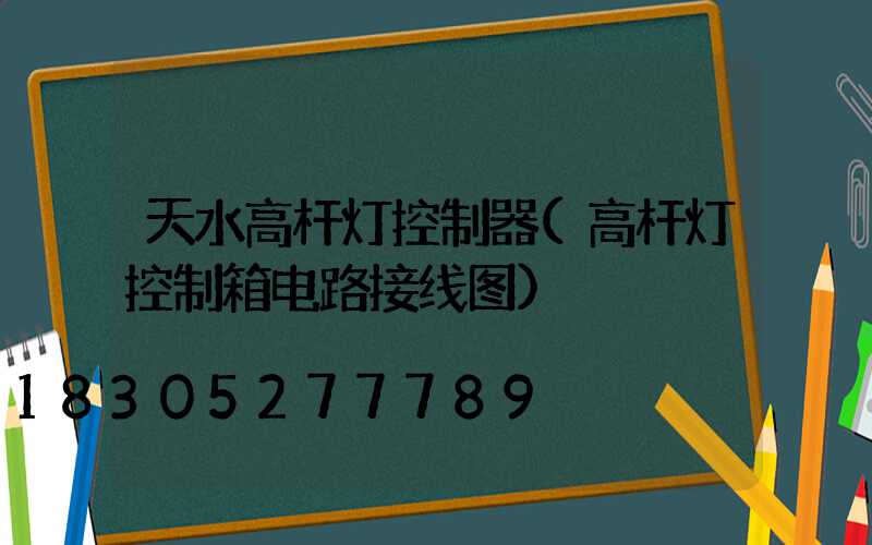 天水高杆灯控制器(高杆灯控制箱电路接线图)