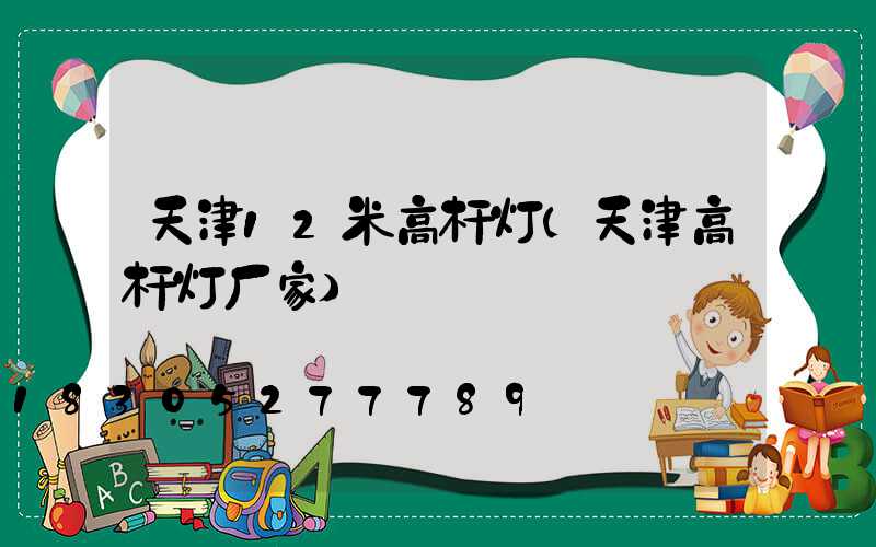 天津12米高杆灯(天津高杆灯厂家)