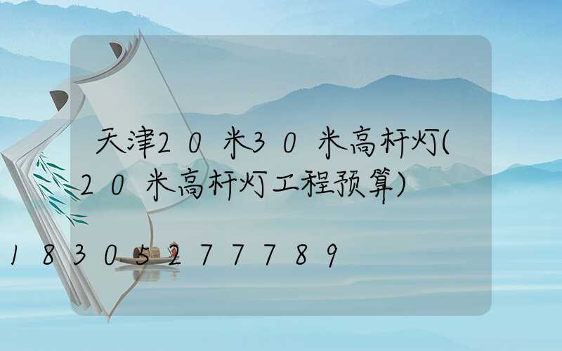 天津20米30米高杆灯(20米高杆灯工程预算)