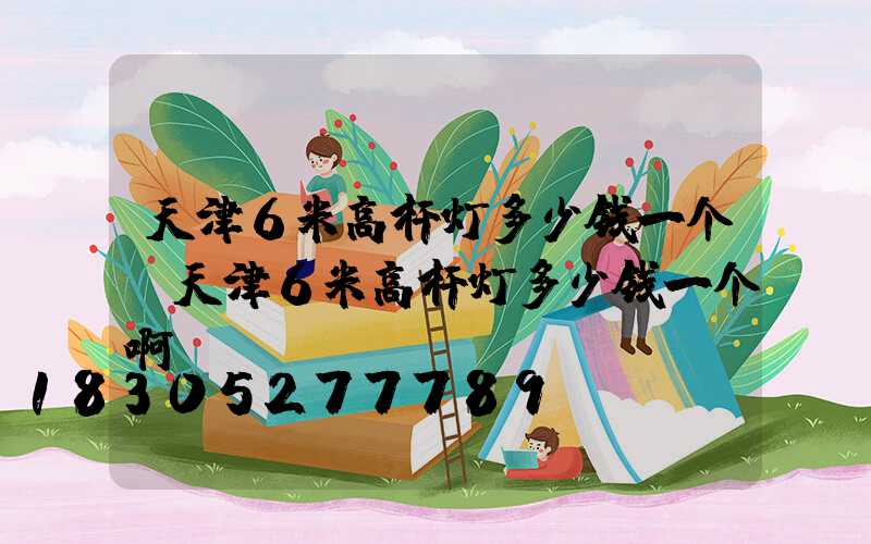 天津6米高杆灯多少钱一个(天津6米高杆灯多少钱一个啊)