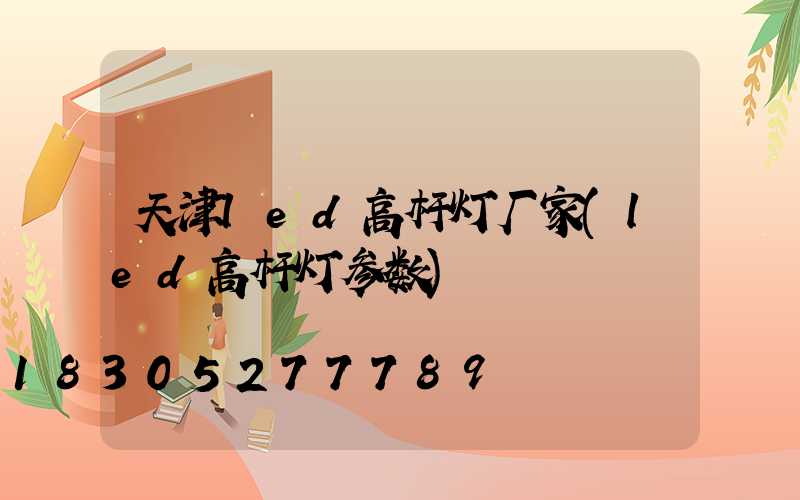 天津led高杆灯厂家(led高杆灯参数)