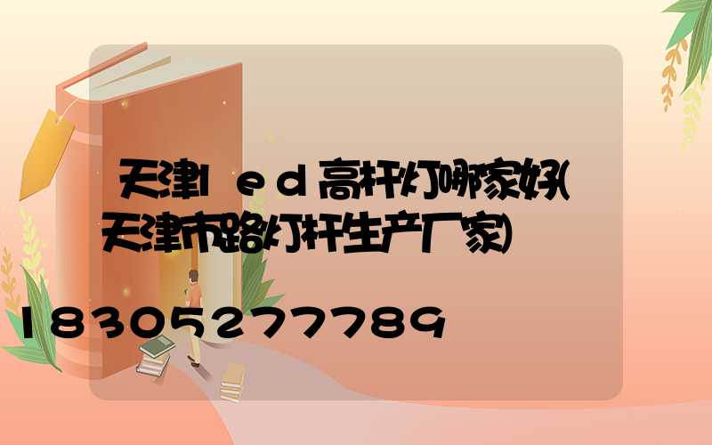 天津led高杆灯哪家好(天津市路灯杆生产厂家)
