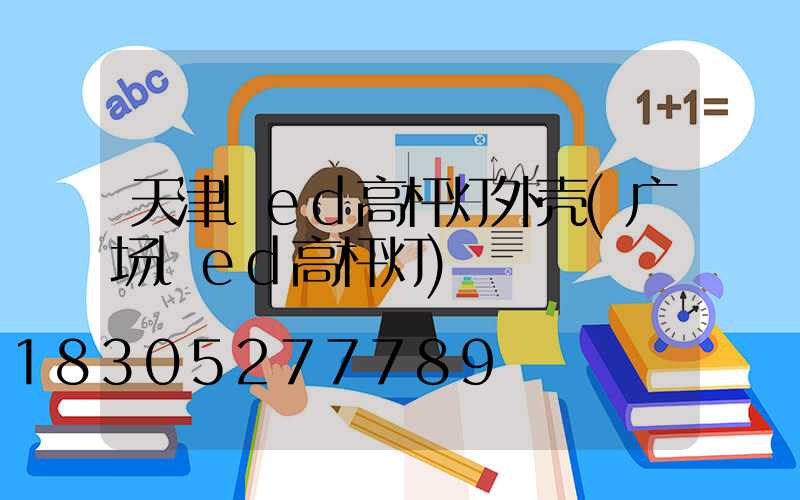 天津led高杆灯外壳(广场led高杆灯)