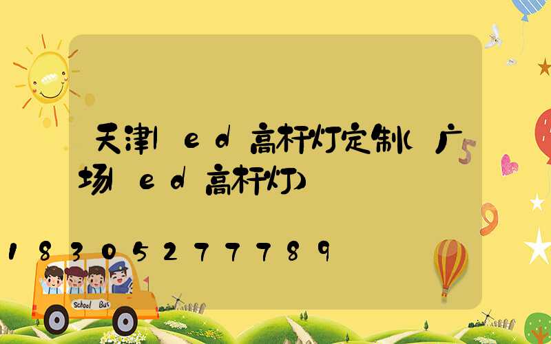 天津led高杆灯定制(广场led高杆灯)