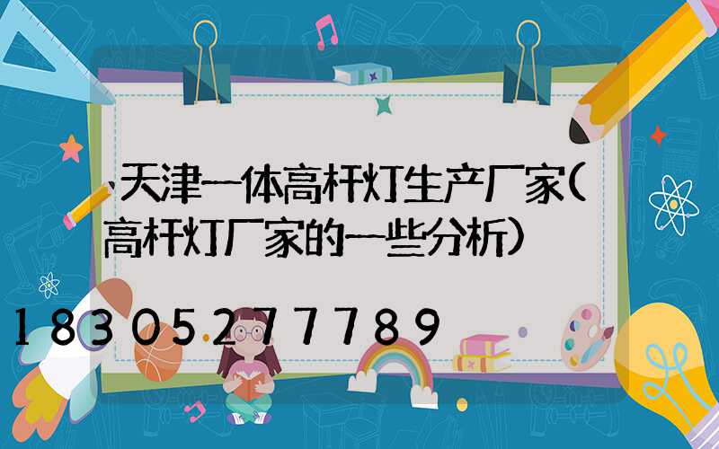 天津一体高杆灯生产厂家(高杆灯厂家的一些分析)