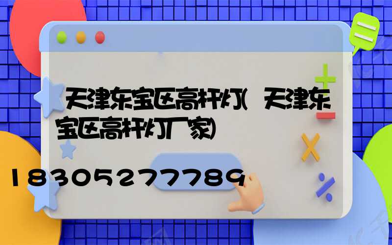 天津东宝区高杆灯(天津东宝区高杆灯厂家)