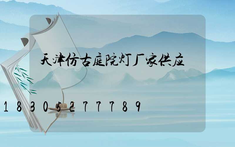 天津仿古庭院灯厂家供应