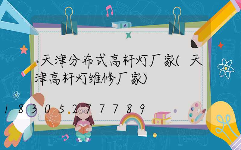 天津分布式高杆灯厂家(天津高杆灯维修厂家)