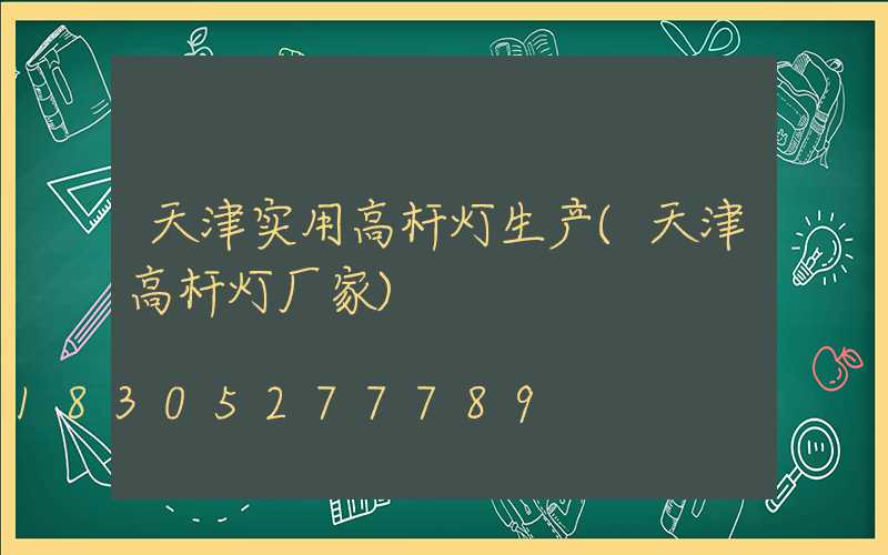 天津实用高杆灯生产(天津高杆灯厂家)