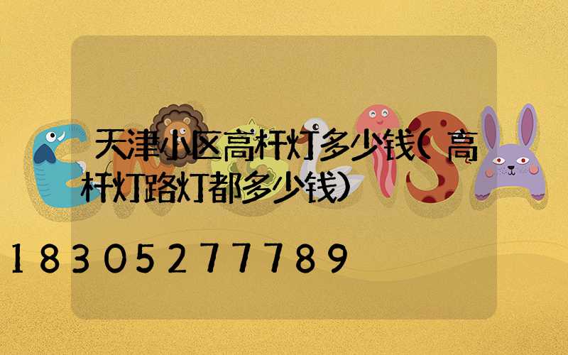 天津小区高杆灯多少钱(高杆灯路灯都多少钱)