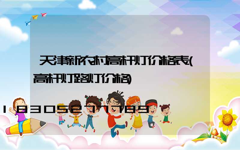 天津新农村高杆灯价格表(高杆灯路灯价格)