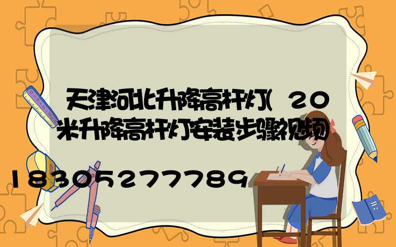 天津河北升降高杆灯(20米升降高杆灯安装步骤视频)