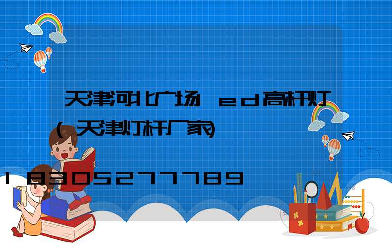 天津河北广场led高杆灯(天津灯杆厂家)