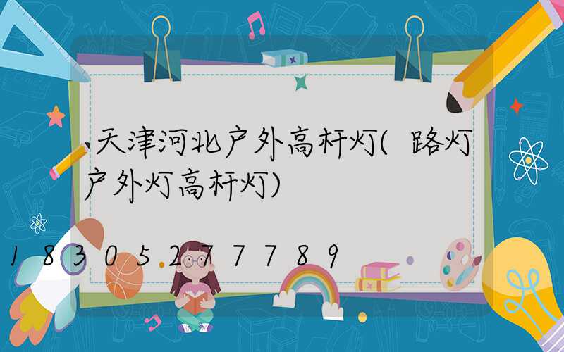 天津河北户外高杆灯(路灯户外灯高杆灯)