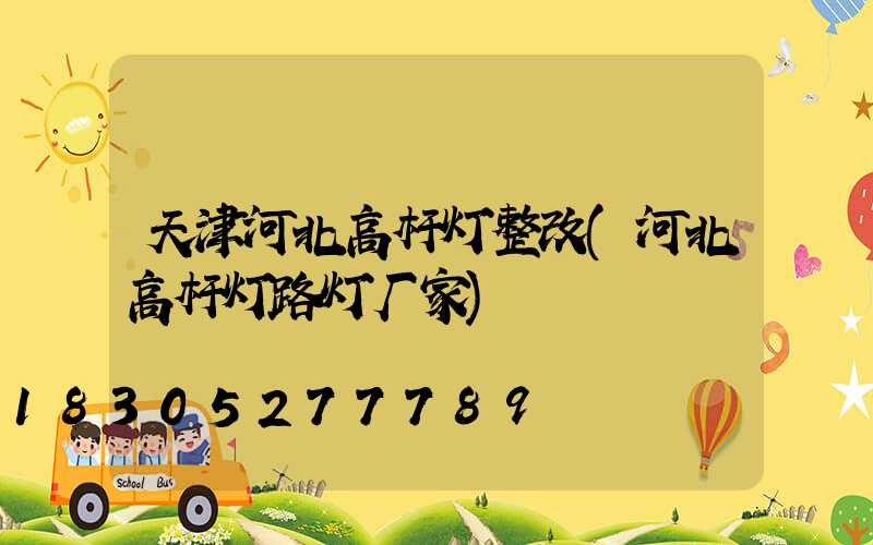 天津河北高杆灯整改(河北高杆灯路灯厂家)