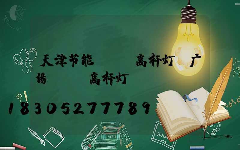天津节能led高杆灯(广场led高杆灯)